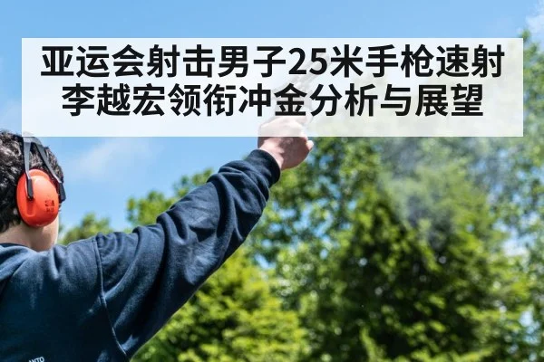 亚运会射击男子25米手枪速射李越宏领衔冲金分析与展望