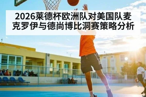 2026莱德杯欧洲队对美国队麦克罗伊与德尚博比洞赛策略分析
