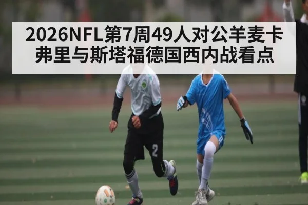 2026NFL第7周49人对公羊麦卡弗里与斯塔福德国西内战看点